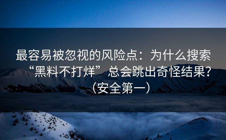 最容易被忽视的风险点：为什么搜索“黑料不打烊”总会跳出奇怪结果？（安全第一）